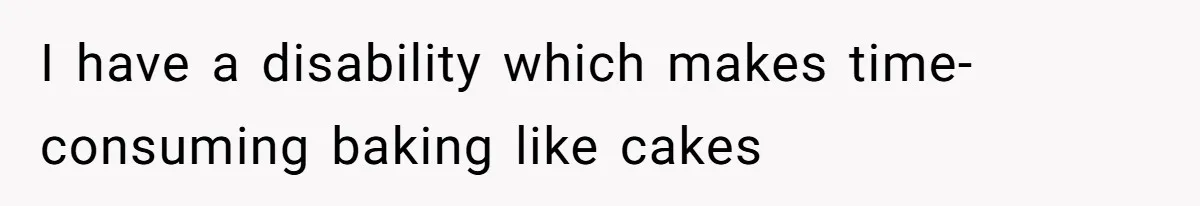 I have a disability which makes time-consuming baking like cakes