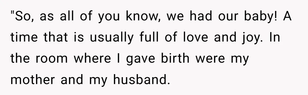 "So, as all of you know, we had our baby! A time that is usually full of love and joy. In the room where I gave birth were my mother...
