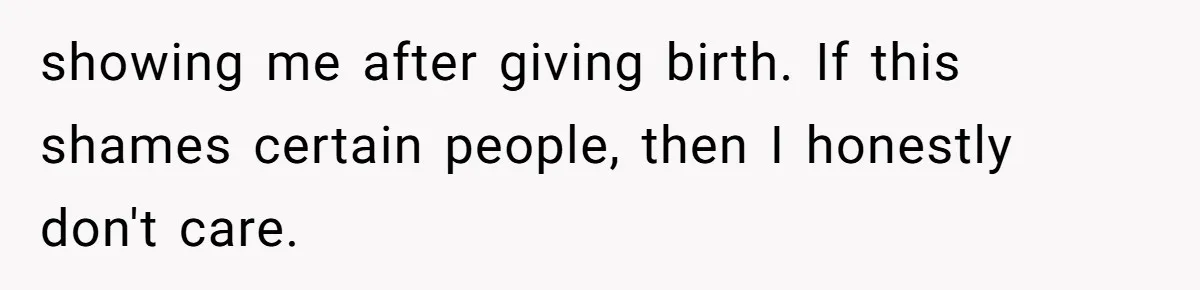showing me after giving birth. If this shames certain people, then I honestly don't care.