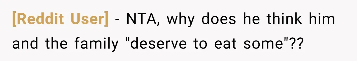 [Reddit User] − NTA, why does he think him and the family "deserve to eat some"??