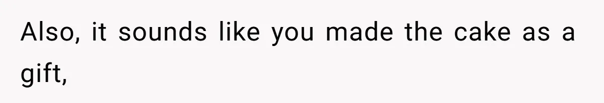 Also, it sounds like you made the cake as a gift,