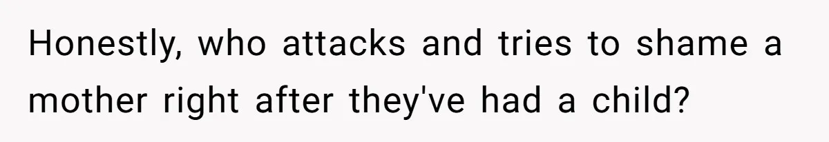 Honestly, who attacks and tries to shame a mother right after they've had a child?