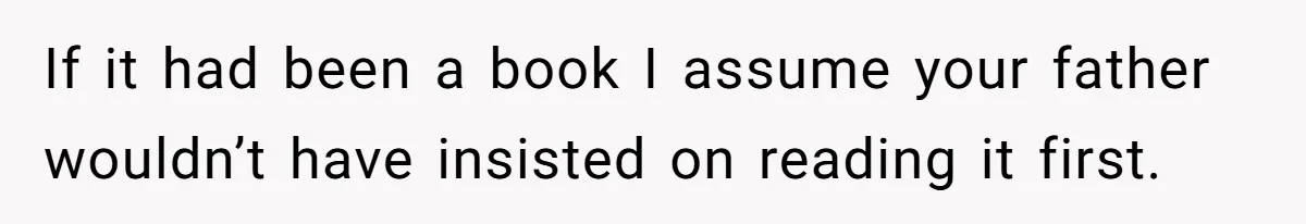 If it had been a book I assume your father wouldn’t have insisted on reading it first.