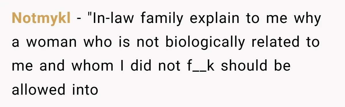 Notmykl − "In-law family explain to me why a woman who is not biologically related to me and whom I did not f__k should be allowed into
