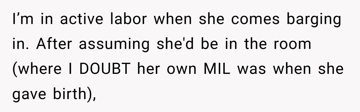 I’m in active labor when she comes barging in. After assuming she'd be in the room (where I DOUBT her own MIL was when she gave birth),