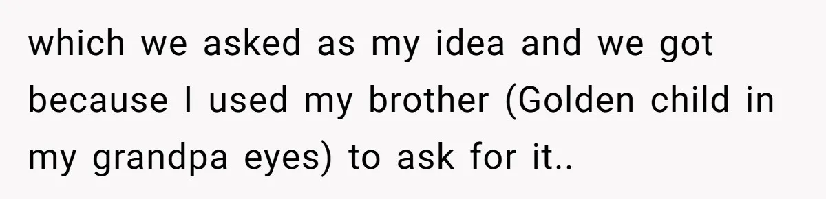 which we asked as my idea and we got because I used my brother (Golden child in my grandpa eyes) to ask for it..