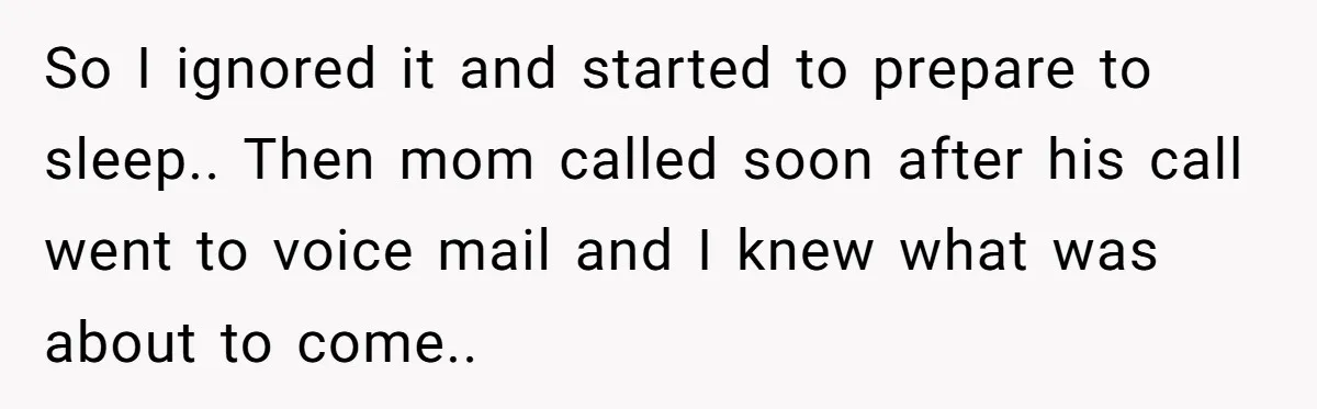 So I ignored it and started to prepare to sleep.. Then mom called soon after his call went to voice mail and I knew what was about to come..