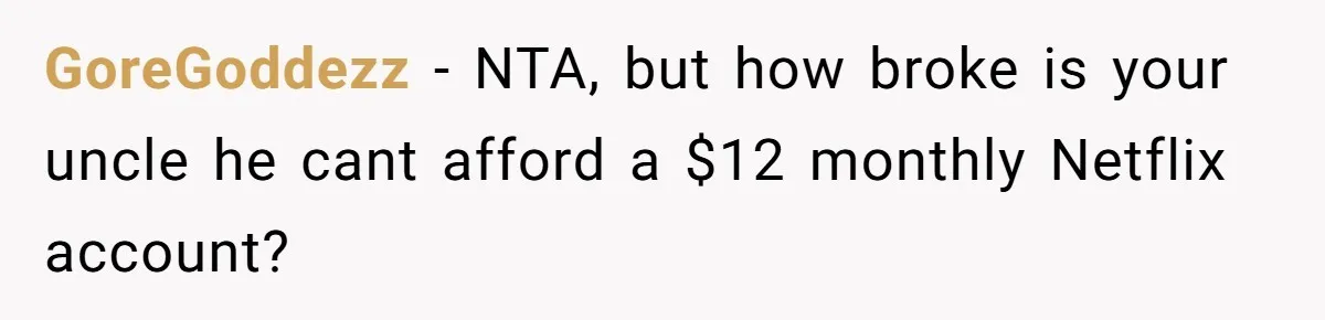 GoreGoddezz − NTA, but how broke is your uncle he cant afford a $12 monthly Netflix account?
