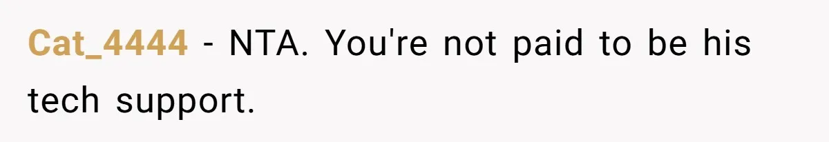 Cat_4444 − NTA. You're not paid to be his tech support.