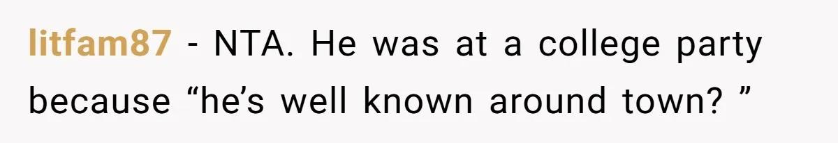 litfam87 − NTA. He was at a college party because “he’s well known around town? ”