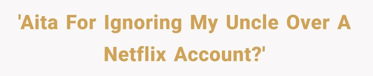 'AITA For ignoring my uncle over a Netflix account?'