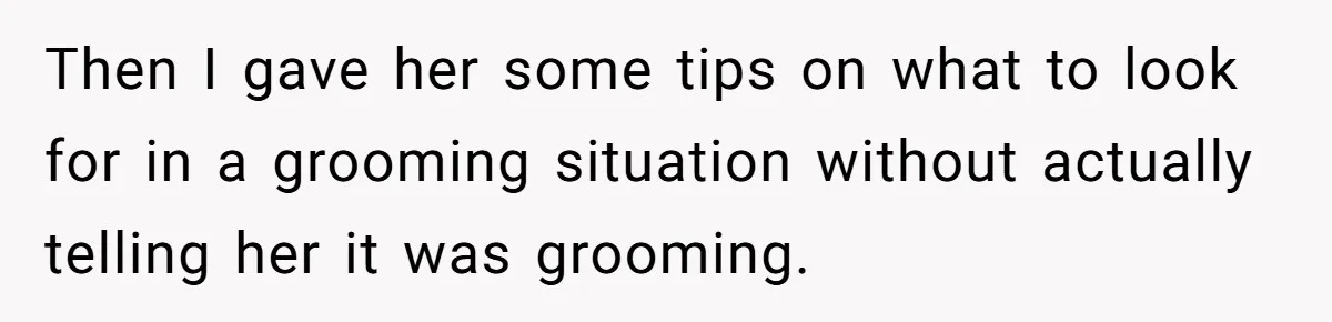 Then I gave her some tips on what to look for in a grooming situation without actually telling her it was grooming.