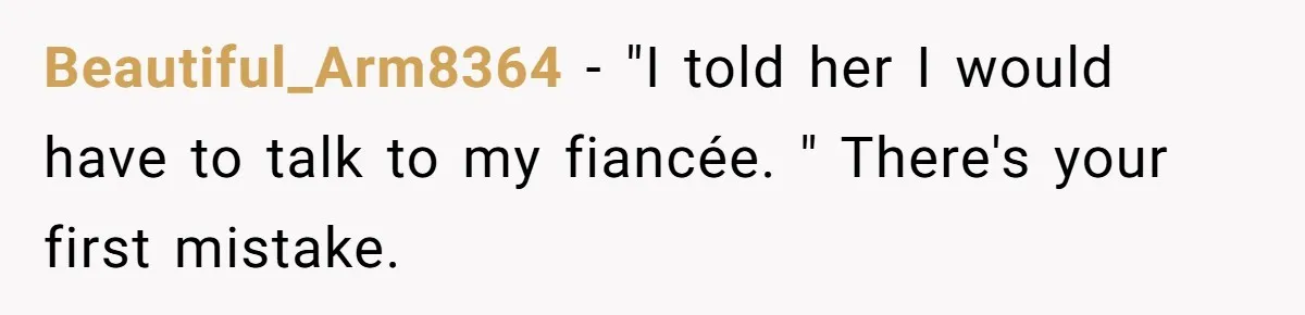 Beautiful_Arm8364 − "I told her I would have to talk to my fiancée. " There's your first mistake.