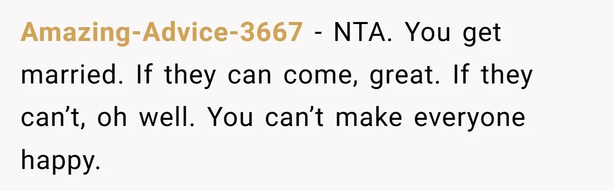 Amazing-Advice-3667 − NTA. You get married. If they can come, great. If they can’t, oh well. You can’t make everyone happy.