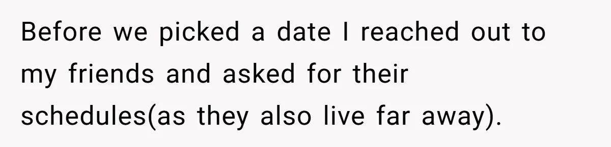 Before we picked a date I reached out to my friends and asked for their schedules(as they also live far away).