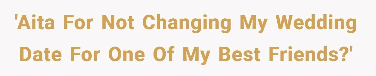 'AITA for not changing my wedding date for one of my best friends?'