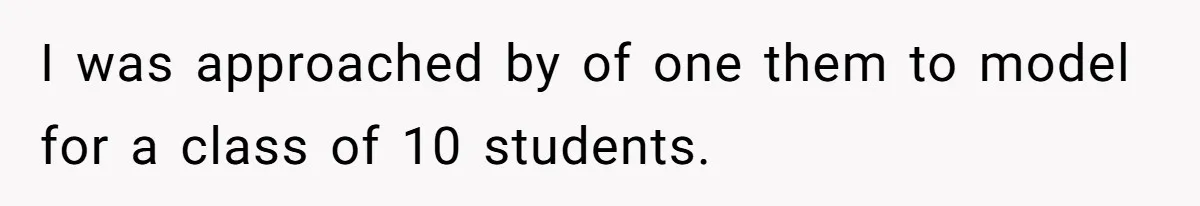 I was approached by of one them to model for a class of 10 students.