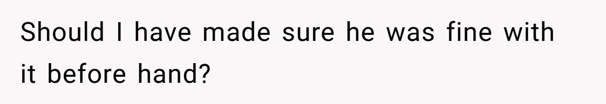 Should I have made sure he was fine with it before hand?