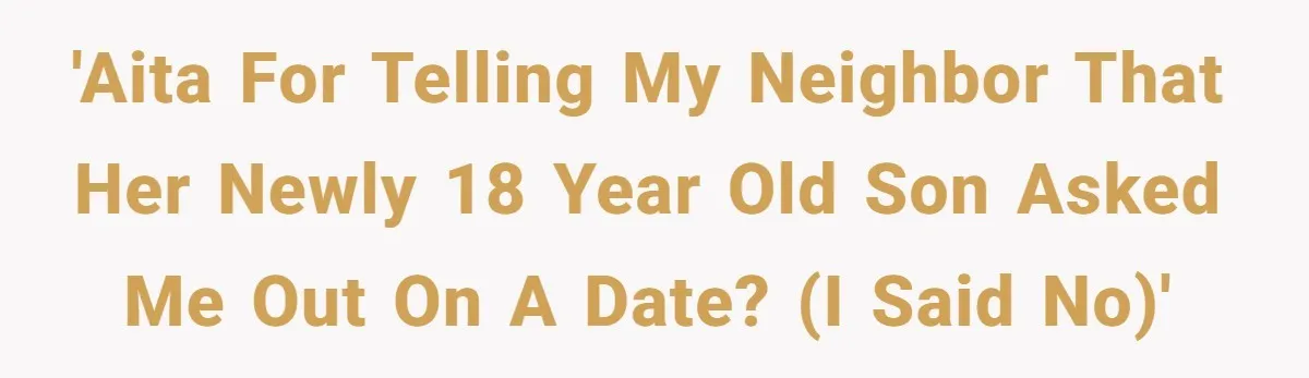 'AITA for telling my neighbor that her newly 18 year old son asked me out on a date? (I SAID NO)'