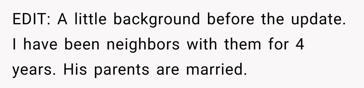 EDIT: A little background before the update. I have been neighbors with them for 4 years. His parents are married.