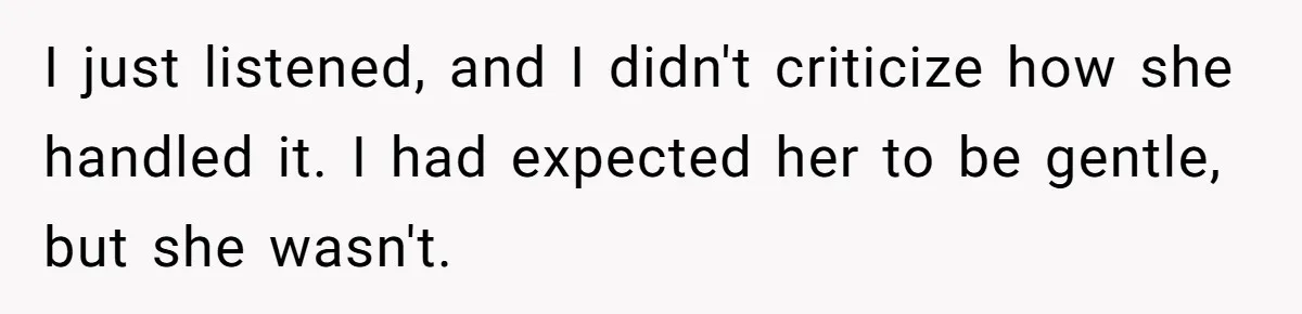 I just listened, and I didn't criticize how she handled it. I had expected her to be gentle, but she wasn't.