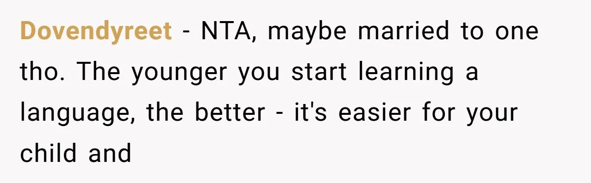 Dovendyreet − NTA, maybe married to one tho. The younger you start learning a language, the better - it's easier for your child and