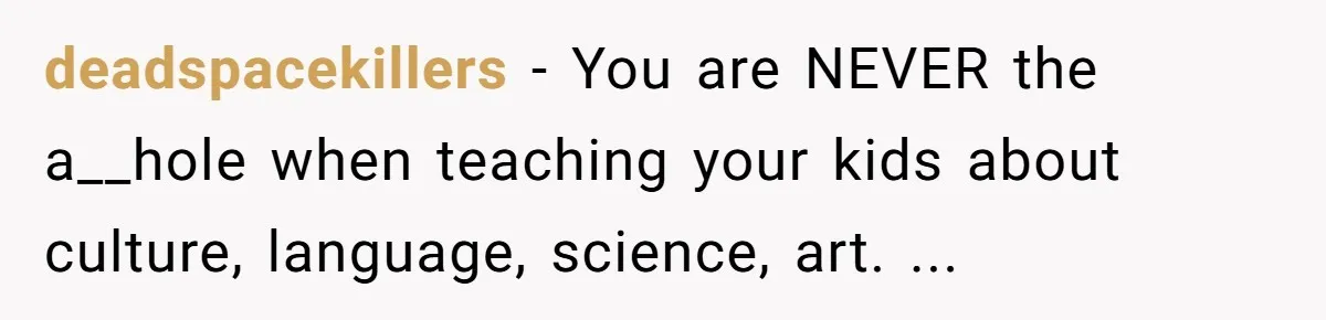 deadspacekillers − You are NEVER the a__hole when teaching your kids about culture, language, science, art. ...