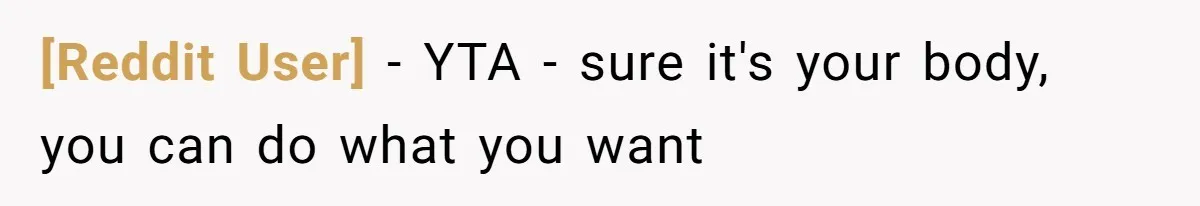 [Reddit User] − YTA - sure it's your body, you can do what you want