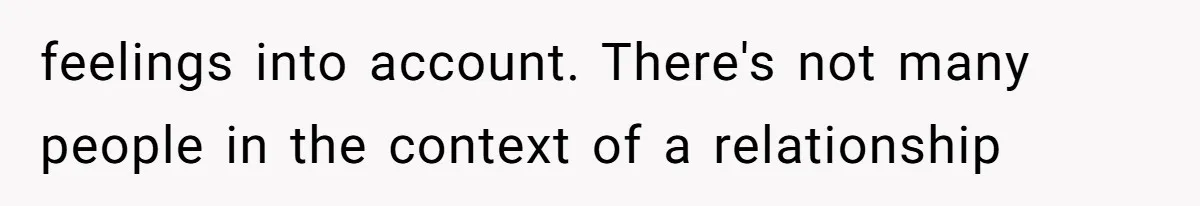 feelings into account. There's not many people in the context of a relationship