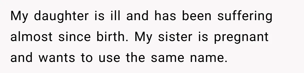 My daughter is ill and has been suffering almost since birth. My sister is pregnant and wants to use the same name.