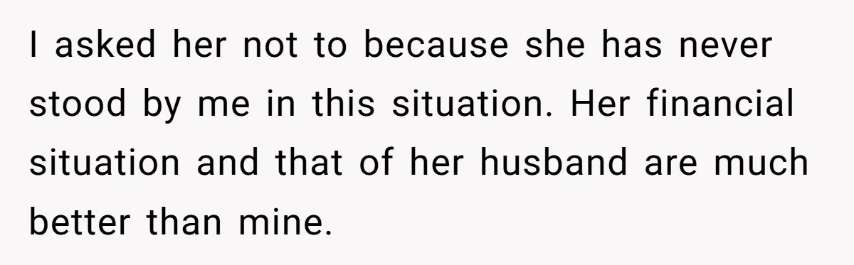 I asked her not to because she has never stood by me in this situation. Her financial situation and that of her husband are much better than mine.