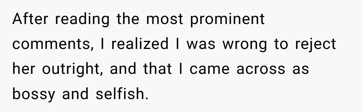 After reading the most prominent comments, I realized I was wrong to reject her outright, and that I came across as bossy and selfish.