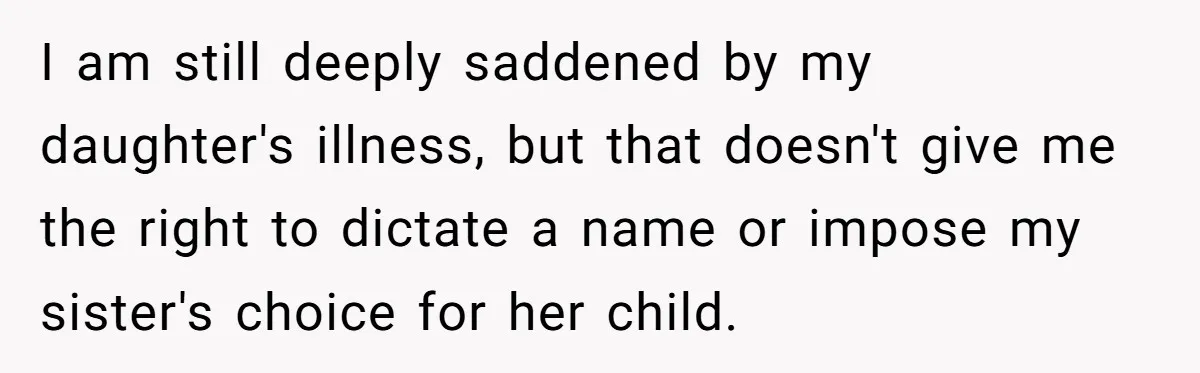 I am still deeply saddened by my daughter's illness, but that doesn't give me the right to dictate a name or impose my sister's choice for her child.