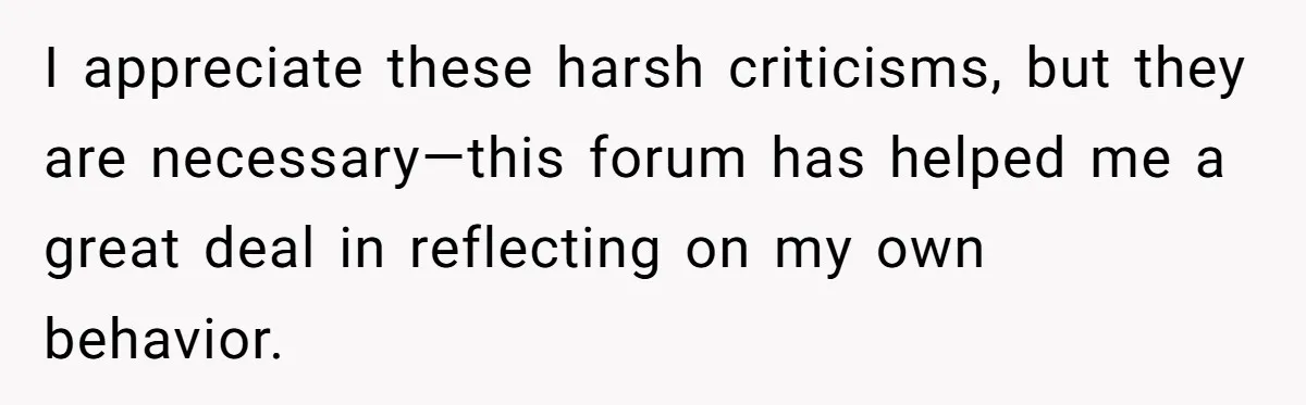 I appreciate these harsh criticisms, but they are necessary—this forum has helped me a great deal in reflecting on my own behavior.