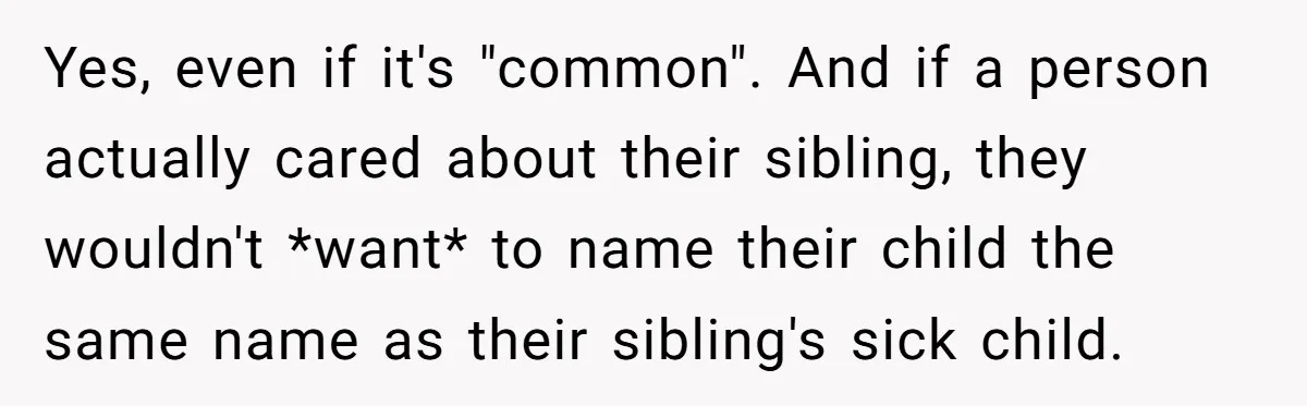 Yes, even if it's "common". And if a person actually cared about their sibling, they wouldn't *want* to name their child the same name as their sibling's sick child.