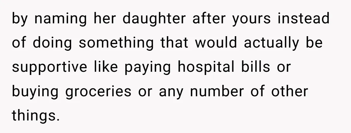 by naming her daughter after yours instead of doing something that would actually be supportive like paying hospital bills or buying groceries or any number of other things.