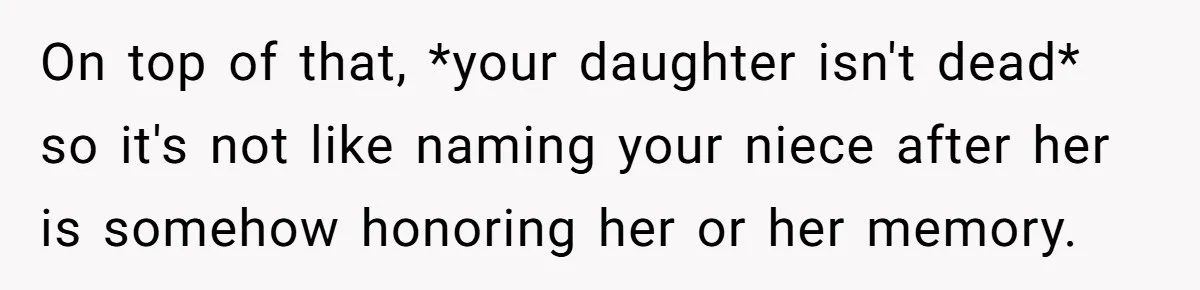 On top of that, *your daughter isn't dead* so it's not like naming your niece after her is somehow honoring her or her memory.