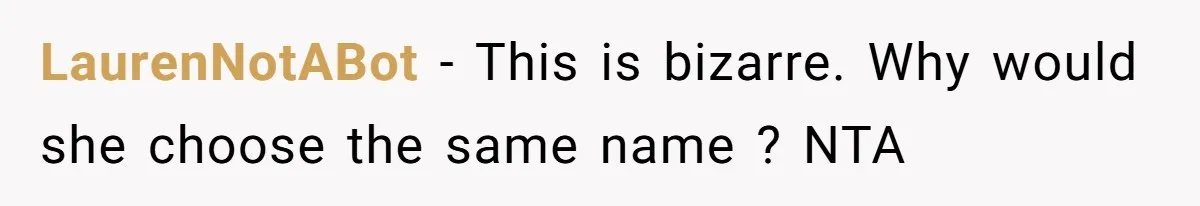 LaurenNotABot − This is bizarre. Why would she choose the same name ? NTA