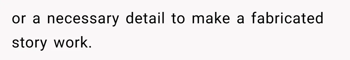 or a necessary detail to make a fabricated story work.