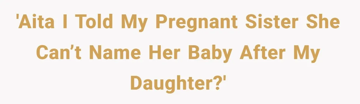 'AITA I told my pregnant sister she can’t name her baby after my daughter?'