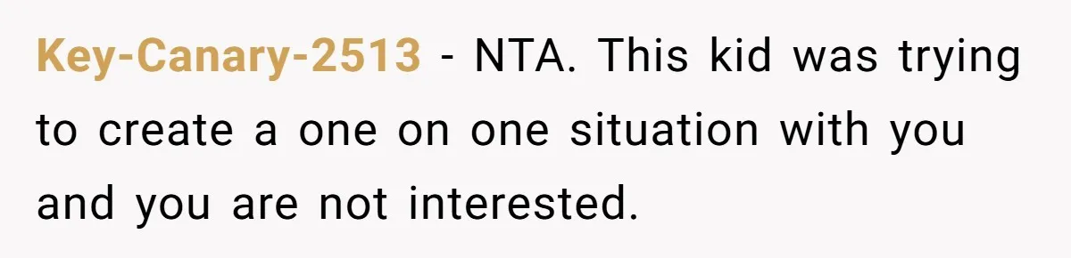 Key-Canary-2513 − NTA. This kid was trying to create a one on one situation with you and you are not interested.