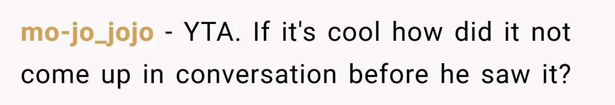 mo-jo_jojo − YTA. If it's cool how did it not come up in conversation before he saw it?