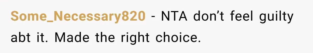 Some_Necessary820 − NTA don’t feel guilty abt it. Made the right choice.