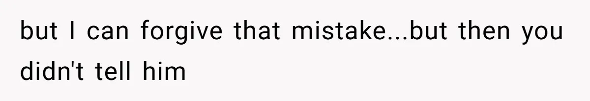 but I can forgive that mistake...but then you didn't tell him