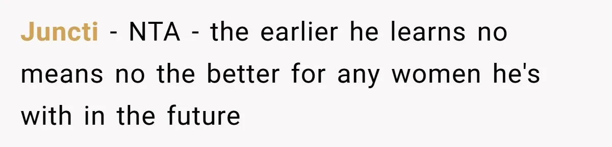 Juncti − NTA - the earlier he learns no means no the better for any women he's with in the future