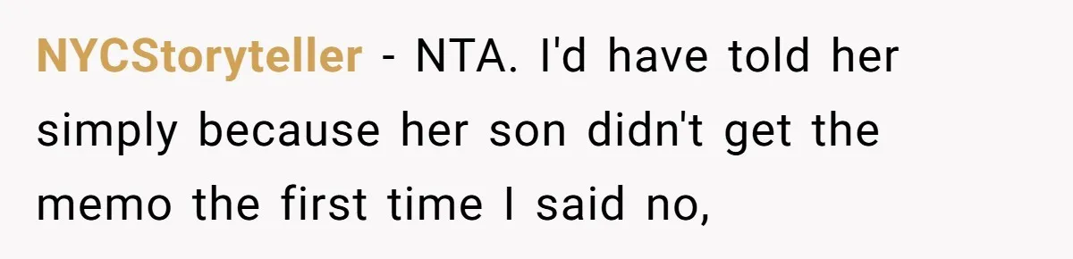 NYCStoryteller − NTA. I'd have told her simply because her son didn't get the memo the first time I said no,