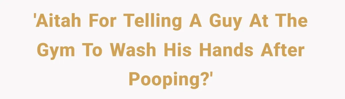 'AITAH for telling a guy at the gym to wash his hands after pooping?'