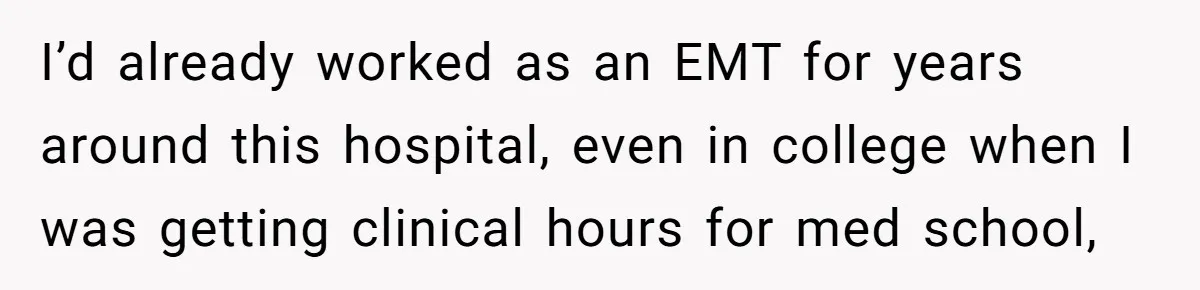 I’d already worked as an EMT for years around this hospital, even in college when I was getting clinical hours for med school,