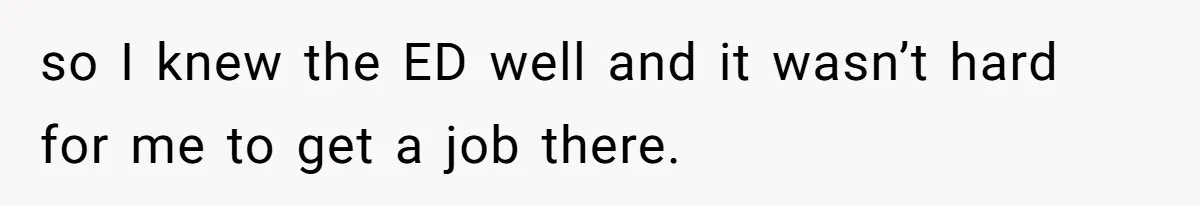 so I knew the ED well and it wasn’t hard for me to get a job there.