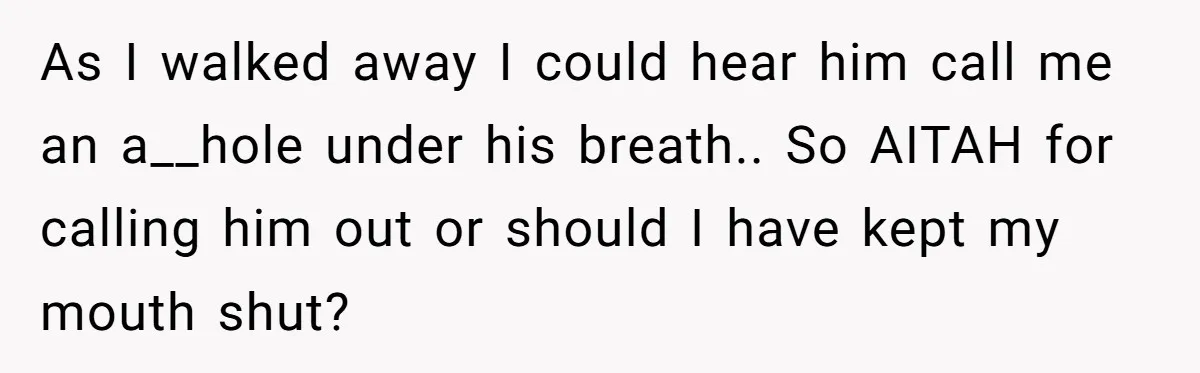 As I walked away I could hear him call me an a__hole under his breath.. So AITAH for calling him out or should I have kept my mouth shut?